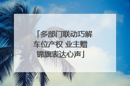 多部门联动巧解车位产权 业主赠锦旗表达心声