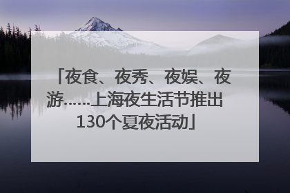 夜食、夜秀、夜娱、夜游……上海夜生活节推出130个夏夜活动