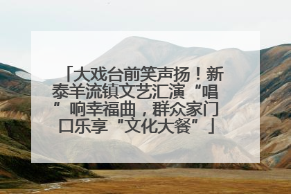 大戏台前笑声扬！新泰羊流镇文艺汇演“唱”响幸福曲，群众家门口乐享“文化大餐”