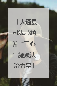 大通县司法局涵养“三心”凝聚法治力量