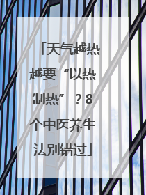 天气越热越要“以热制热”？8个中医养生法别错过