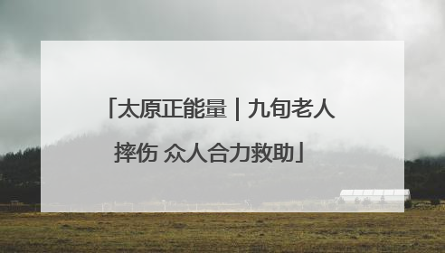 太原正能量｜九旬老人摔伤 众人合力救助