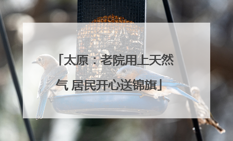 太原：老院用上天然气 居民开心送锦旗