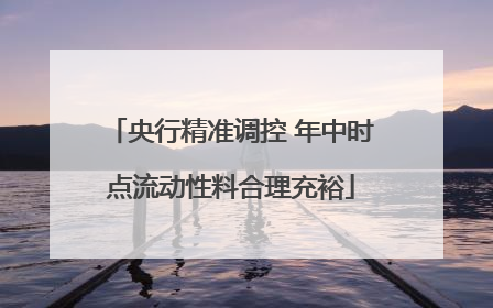 央行精准调控 年中时点流动性料合理充裕