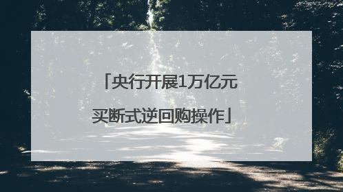 央行开展1万亿元买断式逆回购操作