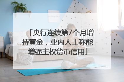 央行连续第7个月增持黄金，业内人士称能增强主权货币信用