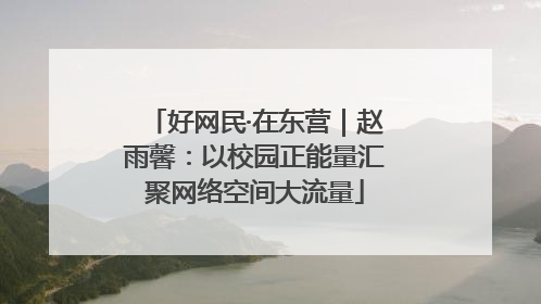 好网民·在东营｜赵雨馨：以校园正能量汇聚网络空间大流量