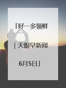 好一多领鲜｜天眼早新闻 6月5日
