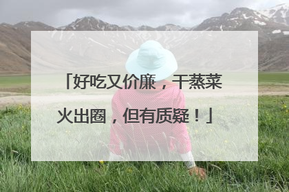 好吃又价廉，干蒸菜火出圈，但有质疑！