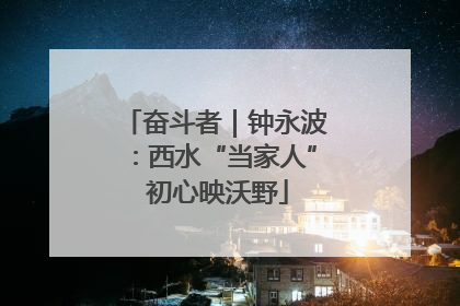 奋斗者｜钟永波：西水“当家人” 初心映沃野