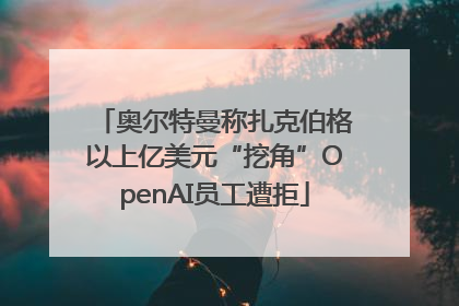 奥尔特曼称扎克伯格以上亿美元“挖角”OpenAI员工遭拒