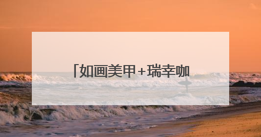 如画美甲+瑞幸咖啡，做美甲喝瑞幸，美甲管美饮品管够