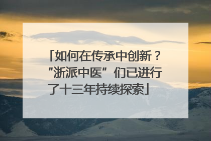 如何在传承中创新？“浙派中医”们已进行了十三年持续探索