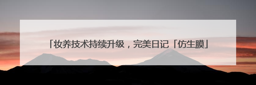 妆养技术持续升级，完美日记「仿生膜」精华粉底液打造24H透亮不脱妆底妆