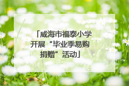 威海市福泰小学开展“毕业季易购捐赠”活动