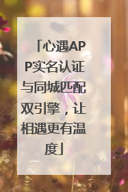 心遇APP实名认证与同城匹配双引擎，让相遇更有温度