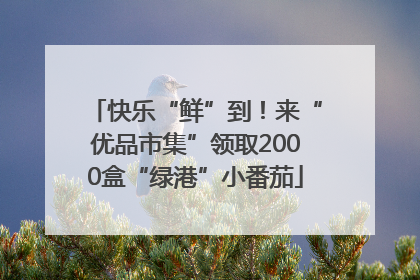 快乐“鲜”到！来“优品市集”领取2000盒“绿港”小番茄