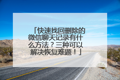 快速找回删除的微信聊天记录有什么方法？三种可以解决恢复难题！