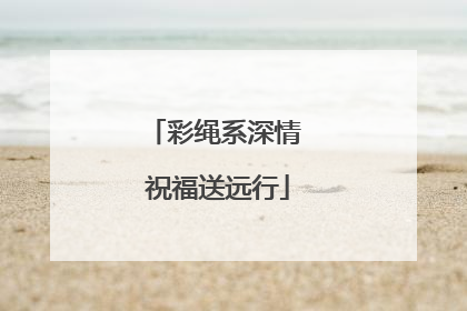 彩绳系深情 祝福送远行
