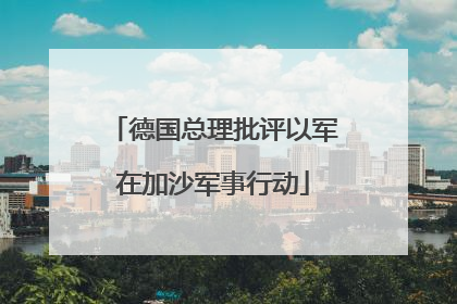 德国总理批评以军在加沙军事行动