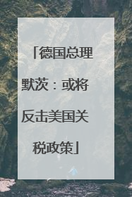 德国总理默茨：或将反击美国关税政策