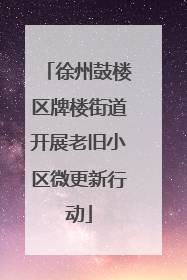徐州鼓楼区牌楼街道开展老旧小区微更新行动