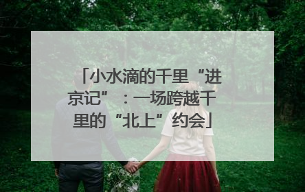 小水滴的千里“进京记”：一场跨越千里的“北上”约会