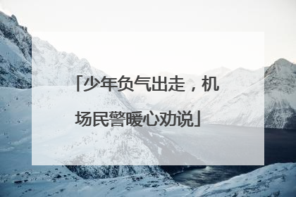 少年负气出走，机场民警暖心劝说