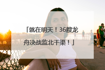 就在明天！36艘龙舟决战监北干渠！