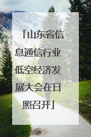 山东省信息通信行业低空经济发展大会在日照召开