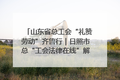 山东省总工会“礼赞劳动”齐鲁行｜日照市总“工会法律在线”解决职工愁“薪”事