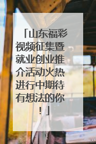 山东福彩视频征集暨就业创业推介活动火热进行中期待有想法的你！
