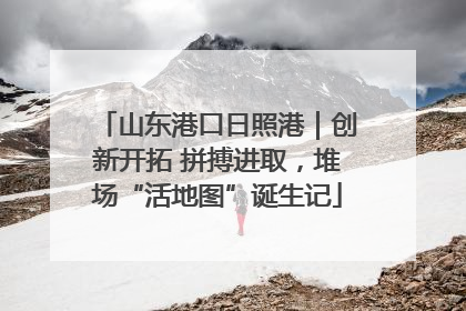 山东港口日照港｜创新开拓 拼搏进取，堆场“活地图”诞生记