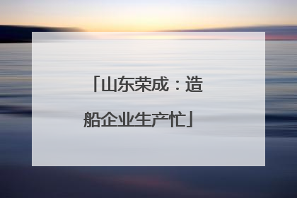 山东荣成：造船企业生产忙