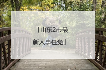 山东2市最新人事任免
