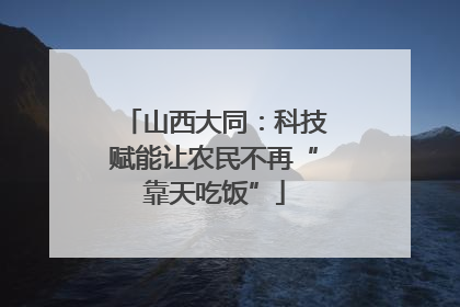 山西大同：科技赋能让农民不再“靠天吃饭”