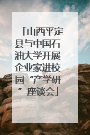 山西平定县与中国石油大学开展企业家进校园“产学研”座谈会