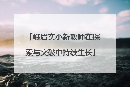 峨眉实小新教师在探索与突破中持续生长