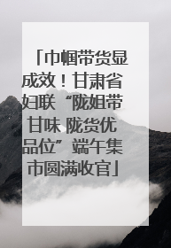 巾帼带货显成效！甘肃省妇联“陇姐带甘味 陇货优品位”端午集市圆满收官