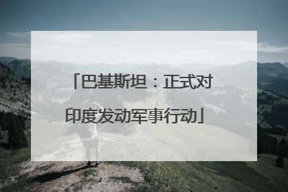 巴基斯坦：正式对印度发动军事行动