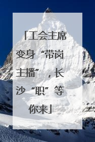 工会主席变身“带岗主播”，长沙“职”等你来
