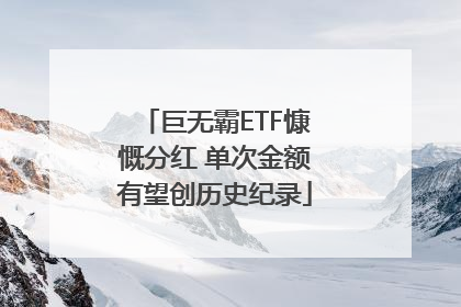 巨无霸ETF慷慨分红 单次金额有望创历史纪录