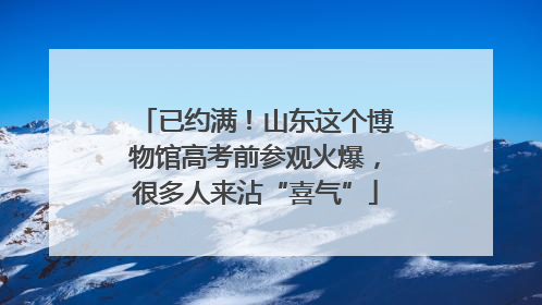 已约满！山东这个博物馆高考前参观火爆，很多人来沾“喜气”