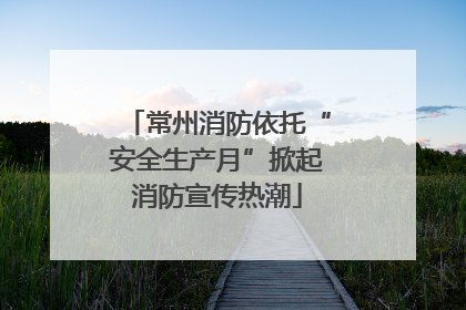 常州消防依托“安全生产月”掀起消防宣传热潮