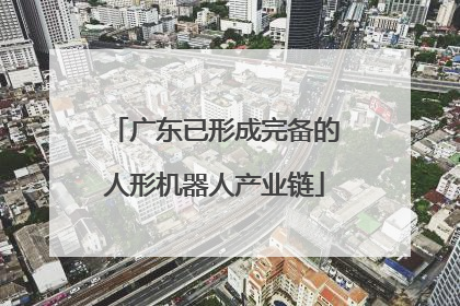 广东已形成完备的人形机器人产业链
