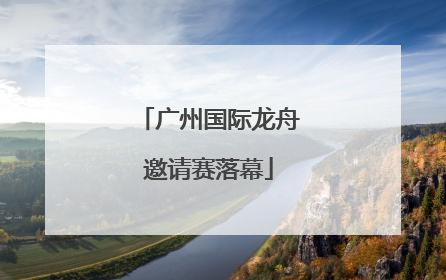 广州国际龙舟邀请赛落幕