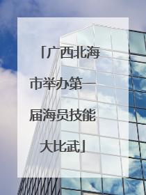 广西北海市举办第一届海员技能大比武