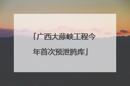 广西大藤峡工程今年首次预泄腾库
