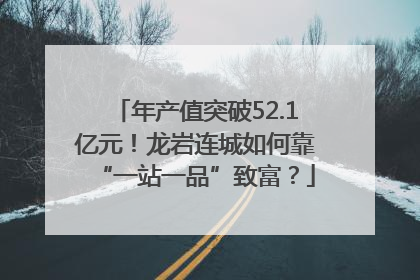 年产值突破52.1亿元！龙岩连城如何靠“一站一品”致富？