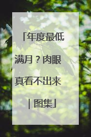 年度最低满月？肉眼真看不出来｜图集